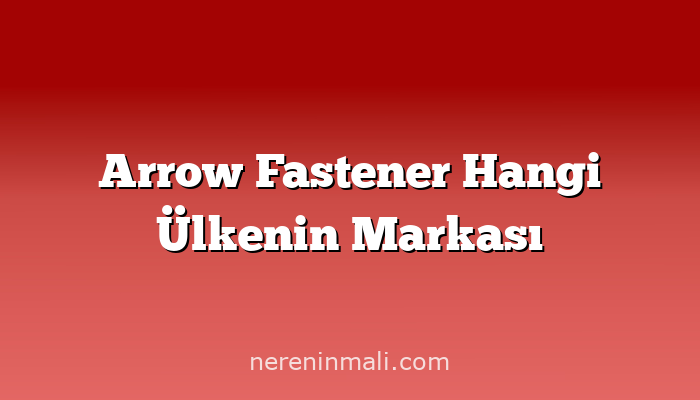 Arrow Fastener Hangi Ülkenin Markası