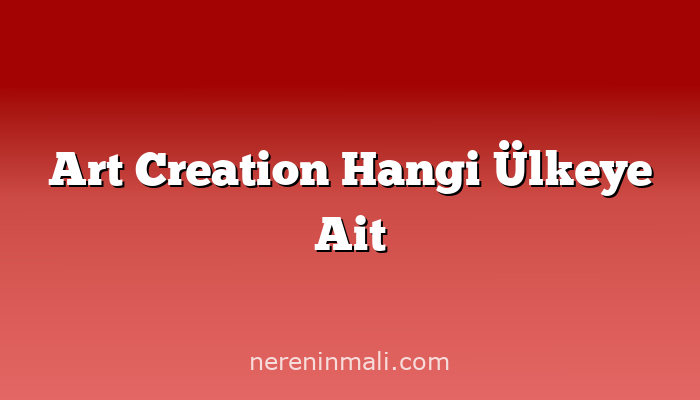 Art Creation Hangi Ülkeye Ait