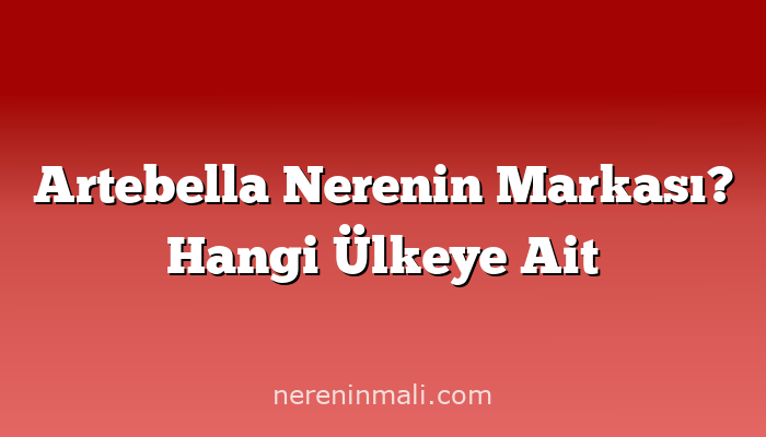 Artebella Nerenin Markası? Hangi Ülkeye Ait