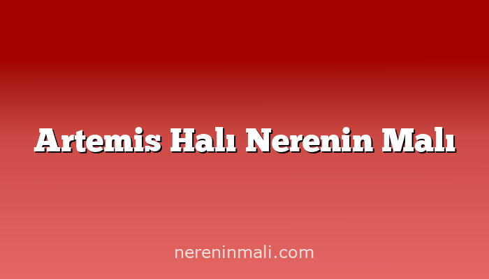 Artemis Halı Nerenin Malı