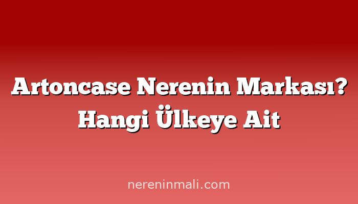 Artoncase Nerenin Markası? Hangi Ülkeye Ait