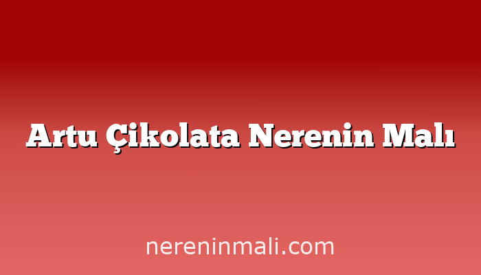 Artu Çikolata Nerenin Malı