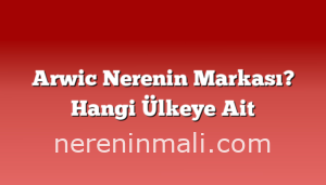 Arwic Nerenin Markası? Hangi Ülkeye Ait