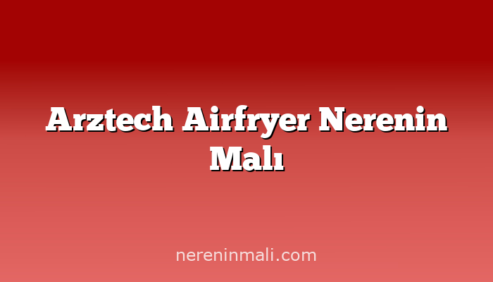 Arztech Airfryer Nerenin Malı