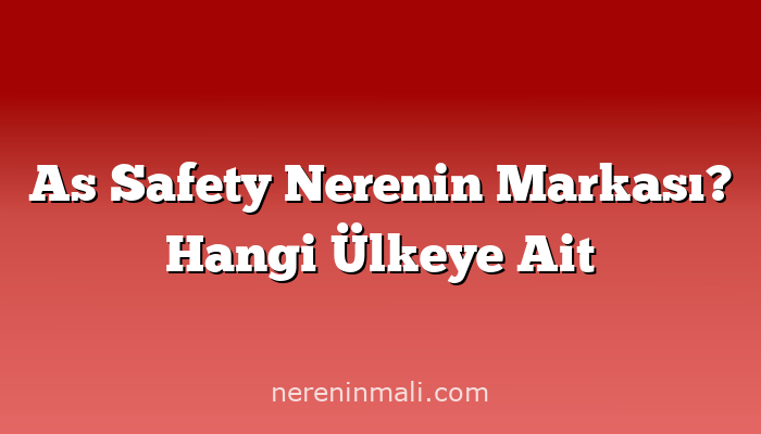 As Safety Nerenin Markası? Hangi Ülkeye Ait