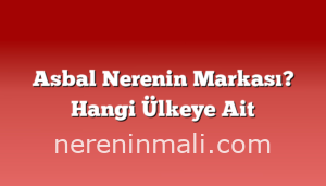 Asbal Nerenin Markası? Hangi Ülkeye Ait