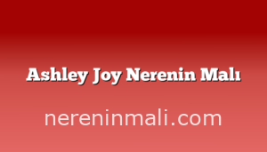 Ashley Joy Nerenin Malı