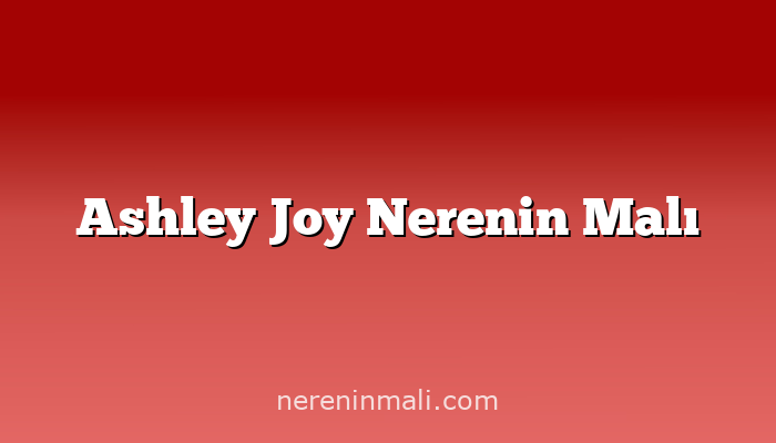 Ashley Joy Nerenin Malı