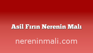 Asil Fırın Nerenin Malı