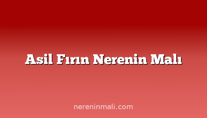 Asil Fırın Nerenin Malı