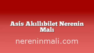 Asis Akıllıbilet Nerenin Malı