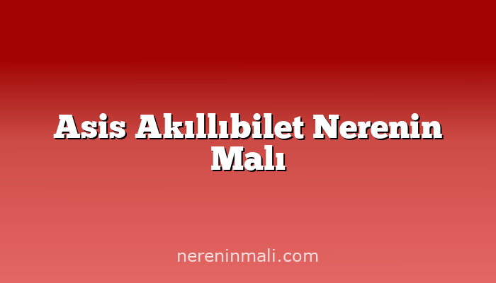 Asis Akıllıbilet Nerenin Malı