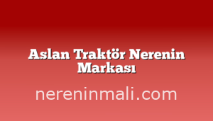 Aslan Traktör Nerenin Markası