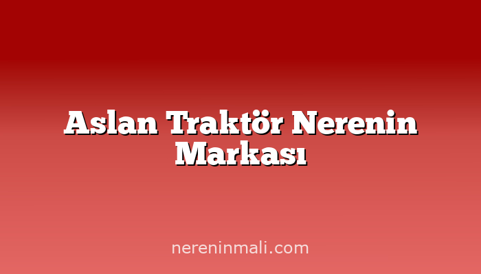 Aslan Traktör Nerenin Markası