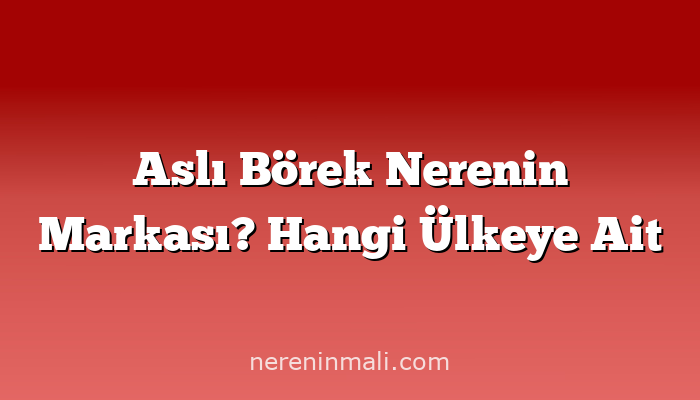 Aslı Börek Nerenin Markası? Hangi Ülkeye Ait