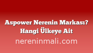 Aspower Nerenin Markası? Hangi Ülkeye Ait