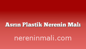 Asrın Plastik Nerenin Malı