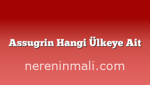 Assugrin Hangi Ülkeye Ait