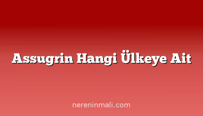 Assugrin Hangi Ülkeye Ait