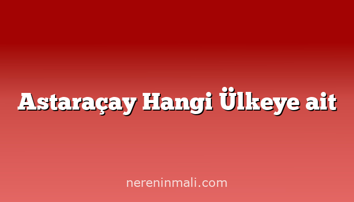 Astaraçay Hangi Ülkeye ait