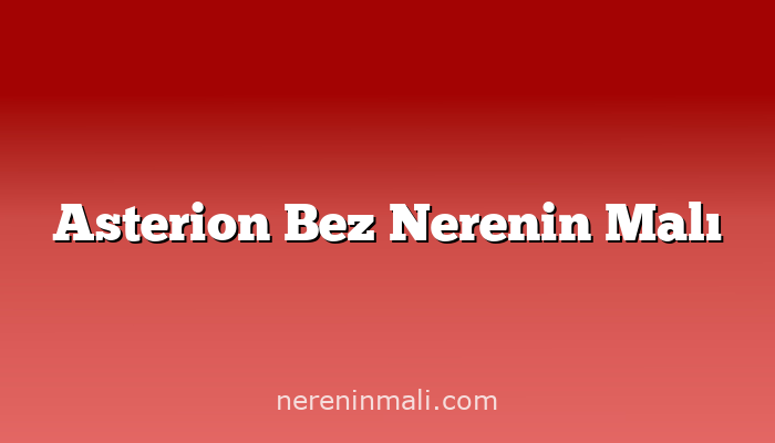 Asterion Bez Nerenin Malı