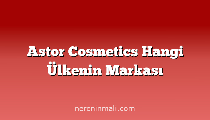 Astor Cosmetics Hangi Ülkenin Markası