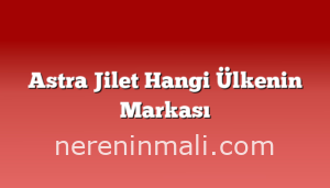 Astra Jilet Hangi Ülkenin Markası