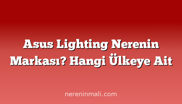 Asus Lighting Nerenin Markası? Hangi Ülkeye Ait