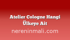 Atelier Cologne Hangi Ülkeye Ait