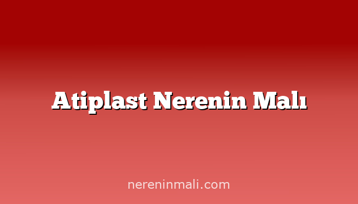 Atiplast Nerenin Malı