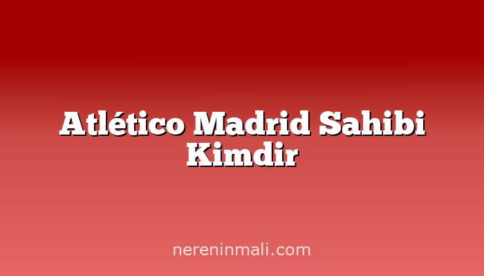 Atlético Madrid Sahibi Kimdir