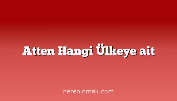 Atten Hangi Ülkeye ait