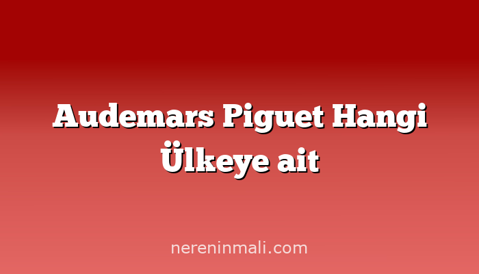 Audemars Piguet Hangi Ülkeye ait