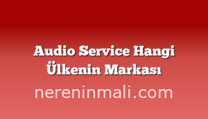 Audio Service Hangi Ülkenin Markası