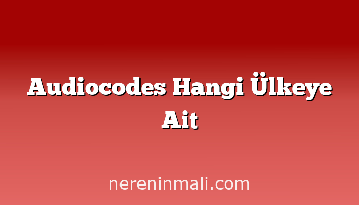 Audiocodes Hangi Ülkeye Ait