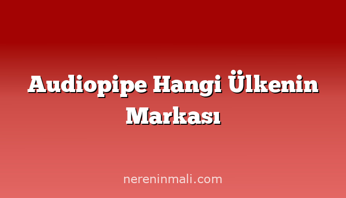 Audiopipe Hangi Ülkenin Markası