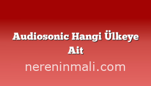 Audiosonic Hangi Ülkeye Ait