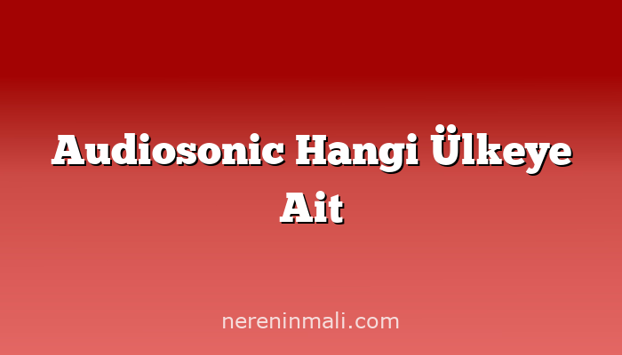 Audiosonic Hangi Ülkeye Ait