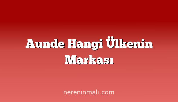 Aunde Hangi Ülkenin Markası