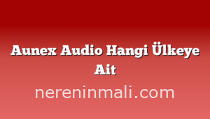 Aunex Audio Hangi Ülkeye Ait