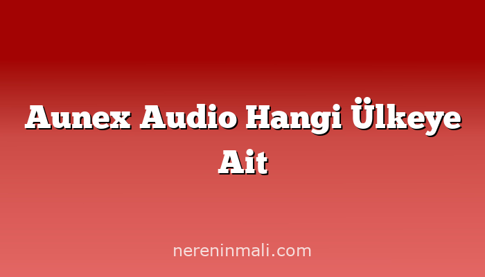 Aunex Audio Hangi Ülkeye Ait