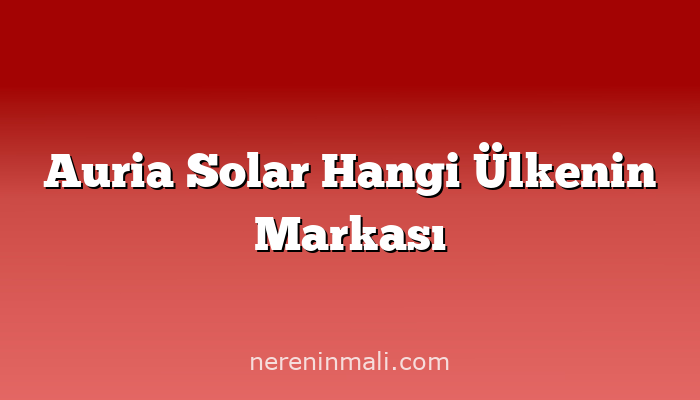 Auria Solar Hangi Ülkenin Markası