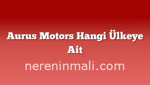 Aurus Motors Hangi Ülkeye Ait