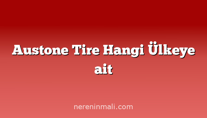 Austone Tire Hangi Ülkeye ait