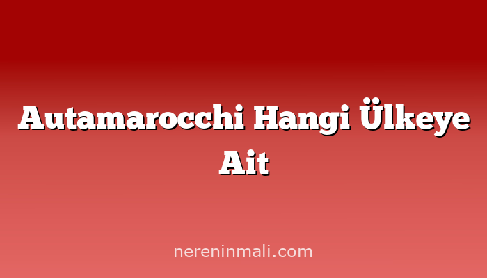 Autamarocchi Hangi Ülkeye Ait