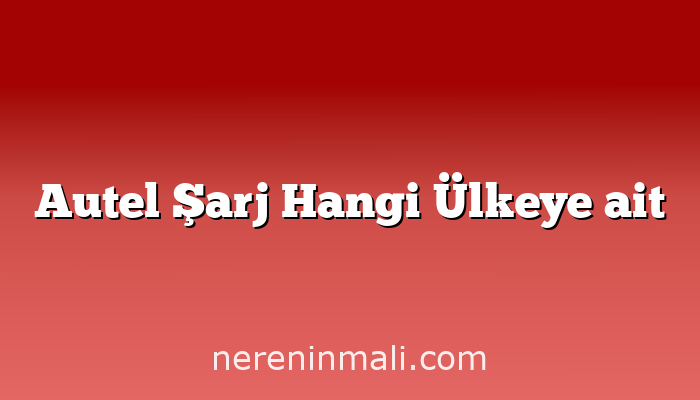 Autel Şarj Hangi Ülkeye ait