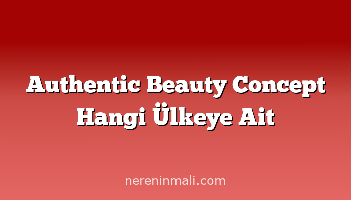 Authentic Beauty Concept Hangi Ülkeye Ait