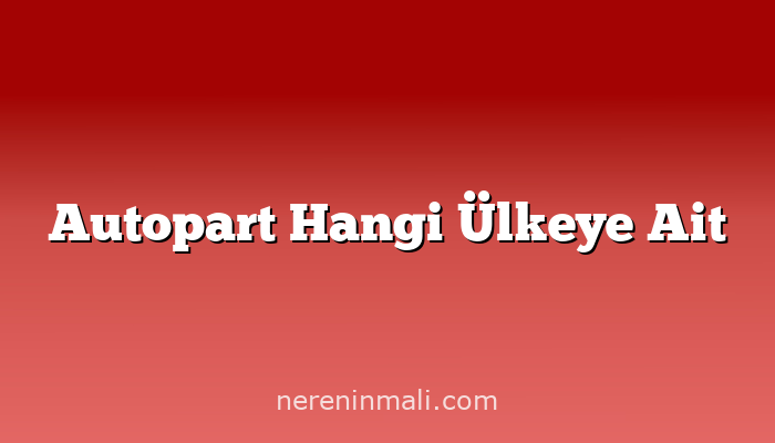 Autopart Hangi Ülkeye Ait