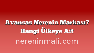 Avansas Nerenin Markası? Hangi Ülkeye Ait