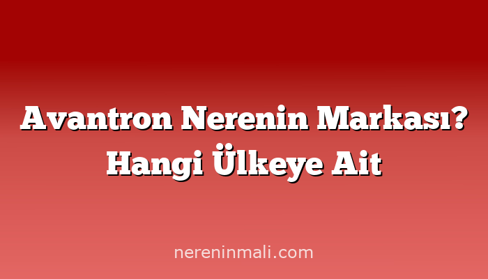 Avantron Nerenin Markası? Hangi Ülkeye Ait